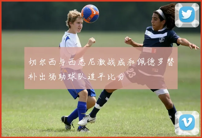 切尔西与西悉尼激战成和佩德罗替补出场助球队追平比分