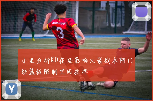 小里分析KD在场影响火箭战术阿门缺篮板限制空间发挥