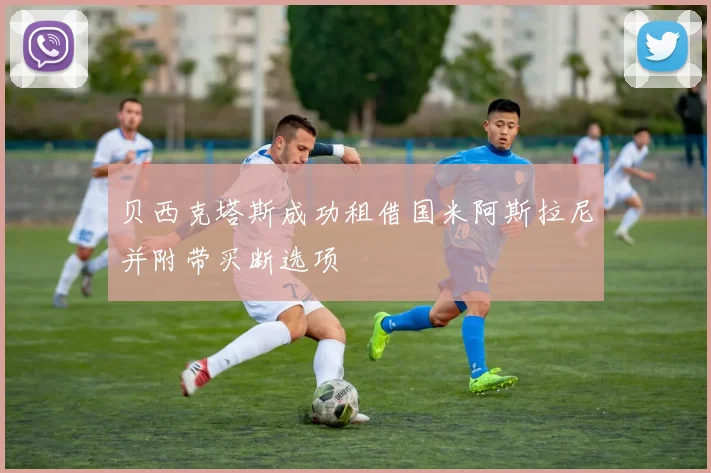 贝西克塔斯成功租借国米阿斯拉尼并附带买断选项