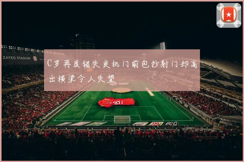 C罗再度错失良机门前包抄射门却高出横梁令人失望