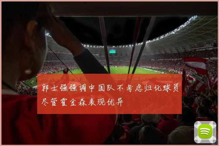 郭士强强调中国队不考虑归化球员尽管霍金森表现优异