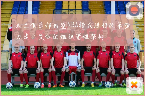 米兰俱乐部借鉴NBA模式进行改革努力建立类似的组织管理架构
